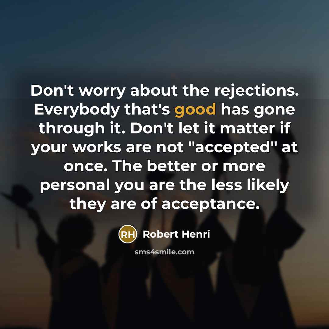 “Don't worry about the rejections. Everybody that's good has gone…” quote by Robert Henri