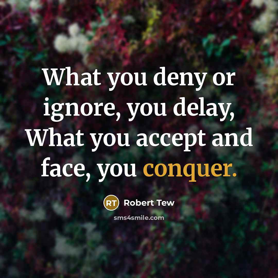 “What you deny or ignore, you delay, What you accept…” quote by Robert Tew