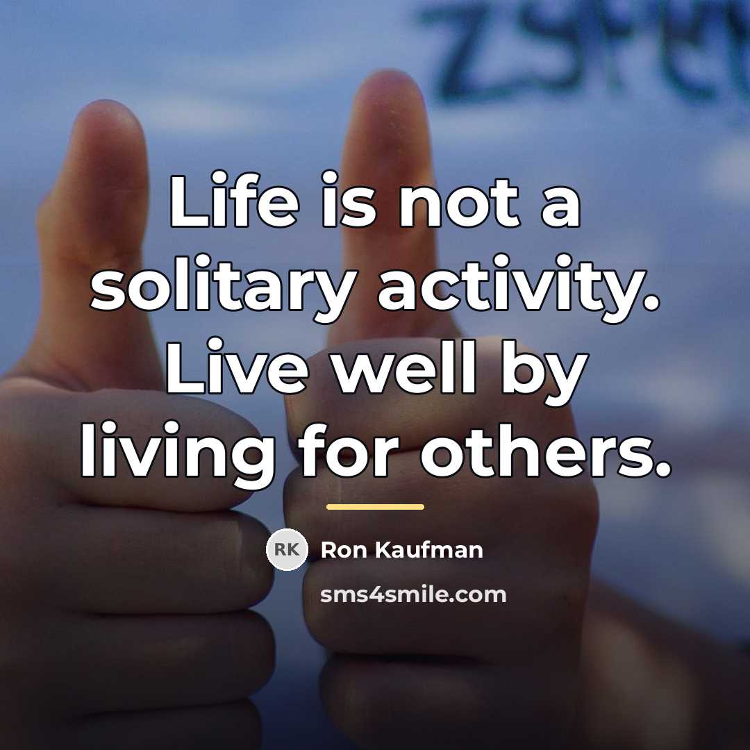 “Life is not a solitary activity. Live well by living…” quote by Ron Kaufman