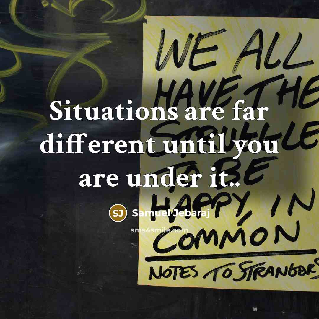 “Situations are far different until you are under it..” quote by Samuel Jebaraj