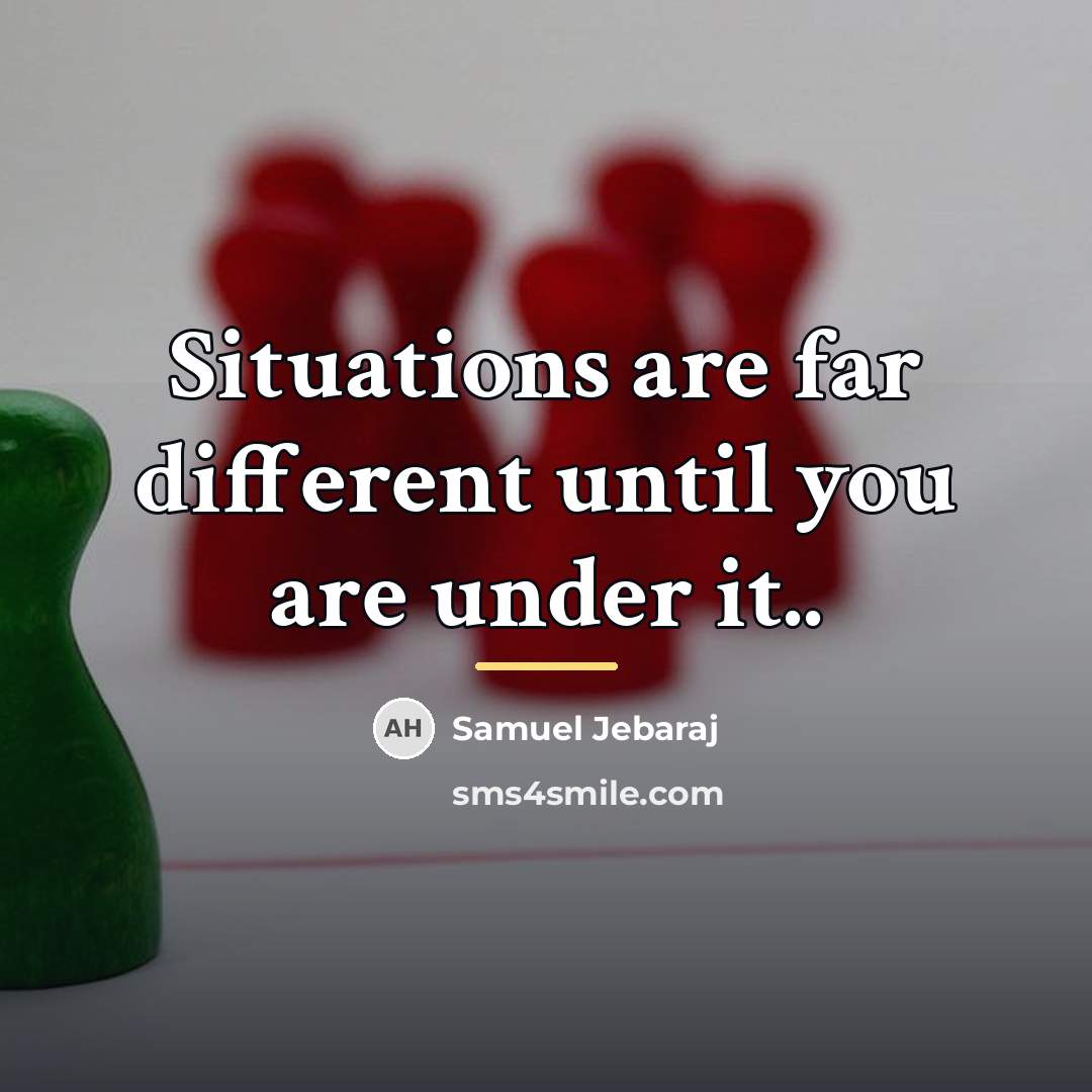 “Situations are far different until you are under it..…” quote by Samuel Jebaraj