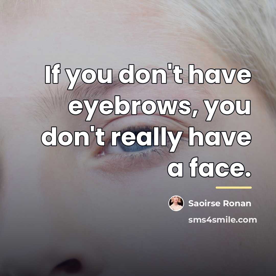 “If you don't have eyebrows, you don't really have a…” quote by Saoirse Ronan