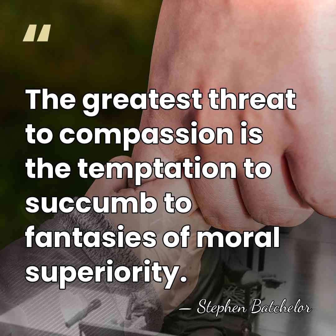 The greatest threat to compassion is the temptation to succumb to fantasies&hellip; - Stephen Batchelor