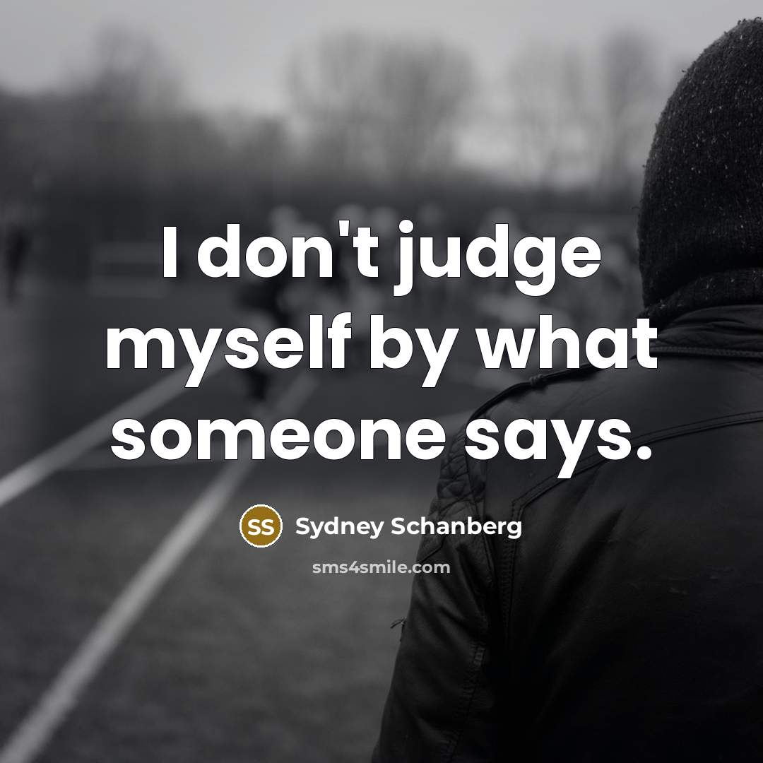 “I don't judge myself by what someone says.” quote by Sydney Schanberg