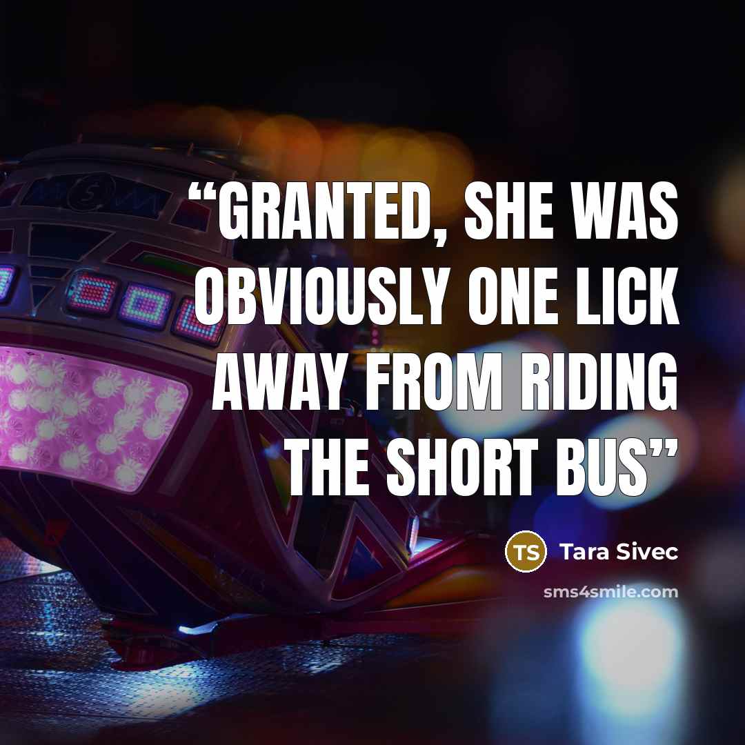 “Granted, she was obviously one lick away from riding the short bus” quote by Tara Sivec