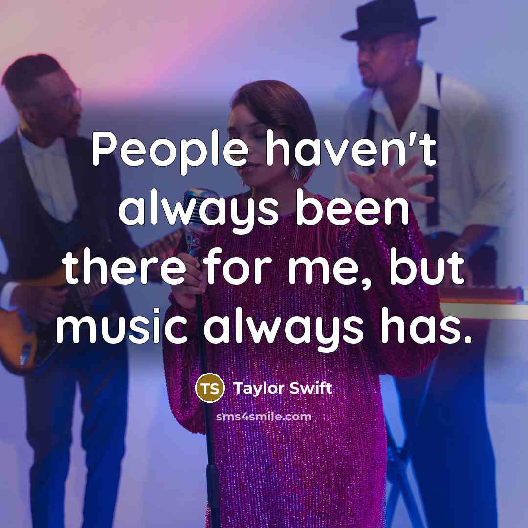 “People haven't always been there for me, but music always…” quote by Taylor Swift