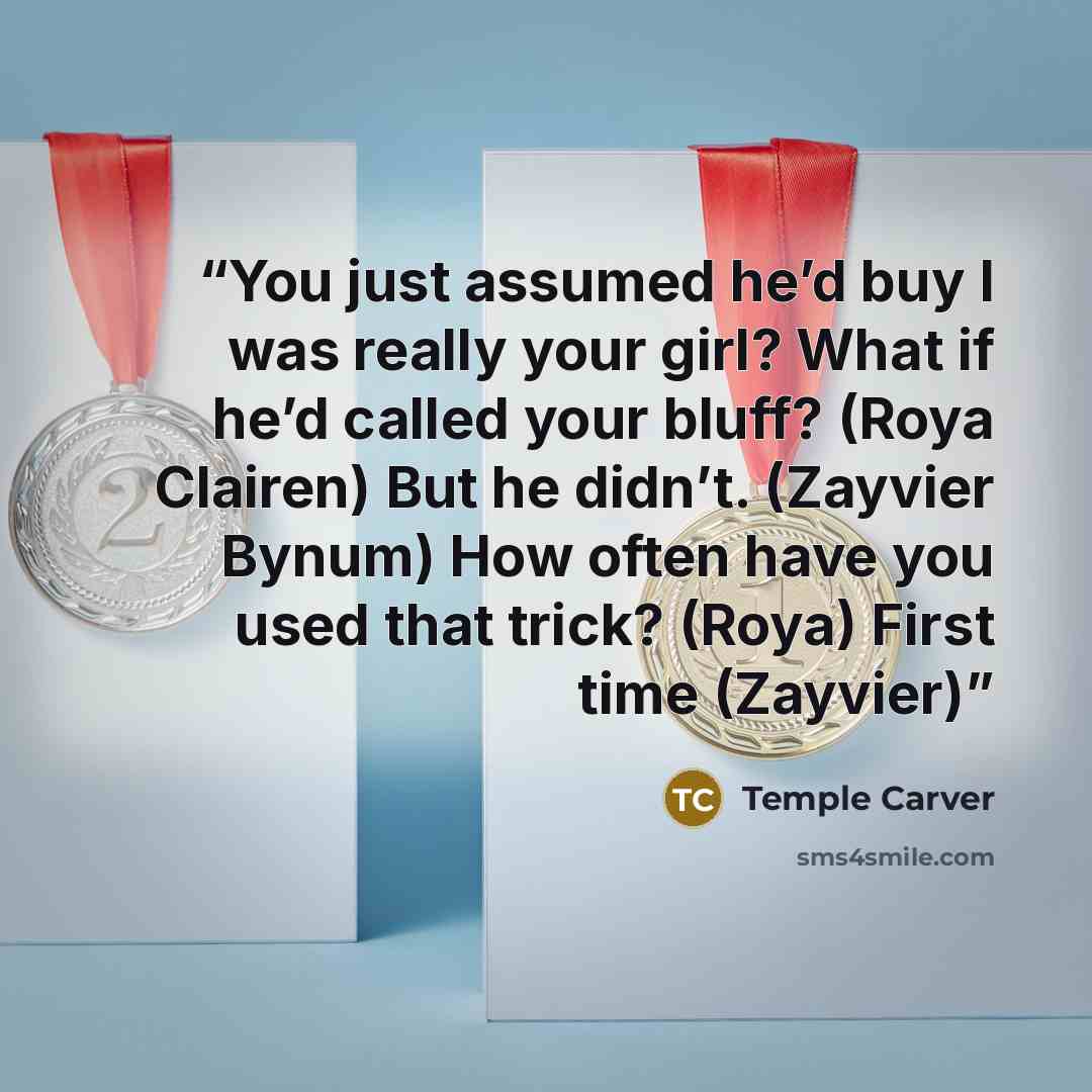 “You just assumed he’d buy I was really your girl? What if he’d called your bluff? (Roya Clairen) But he didn’t. (Zayvier Bynum) How often have you used that trick? (Roya) First time (Zayvier)” quote by Temple Carver