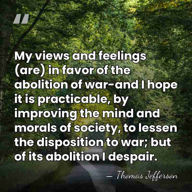My views and feelings (are) in favor of the abolition of war-and&hellip; - Thomas Jefferson