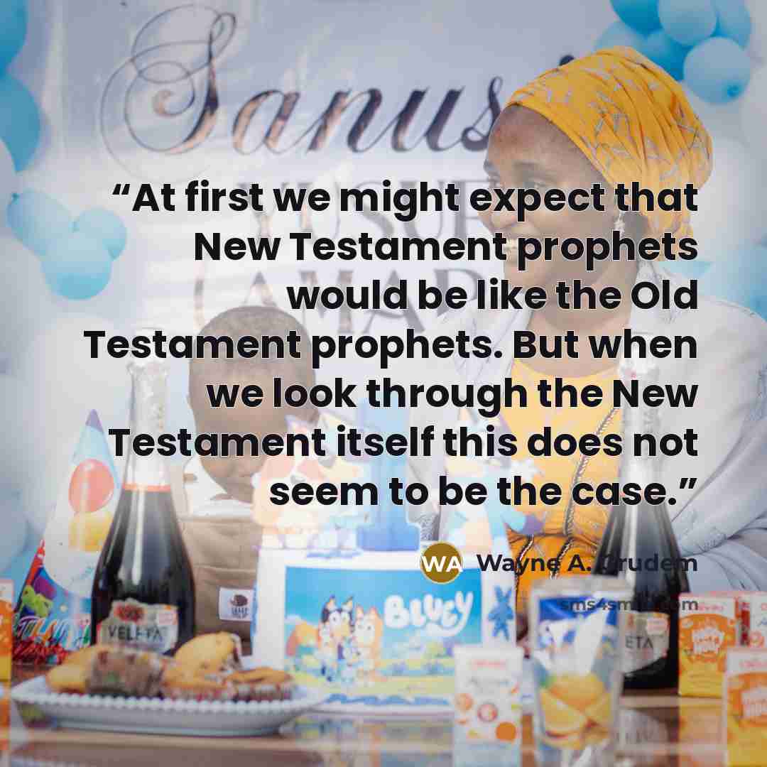 “At first we might expect that New Testament prophets would be like the Old Testament prophets. But when we look through the New Testament itself this does not seem to be the case.” quote by Wayne A. Grudem