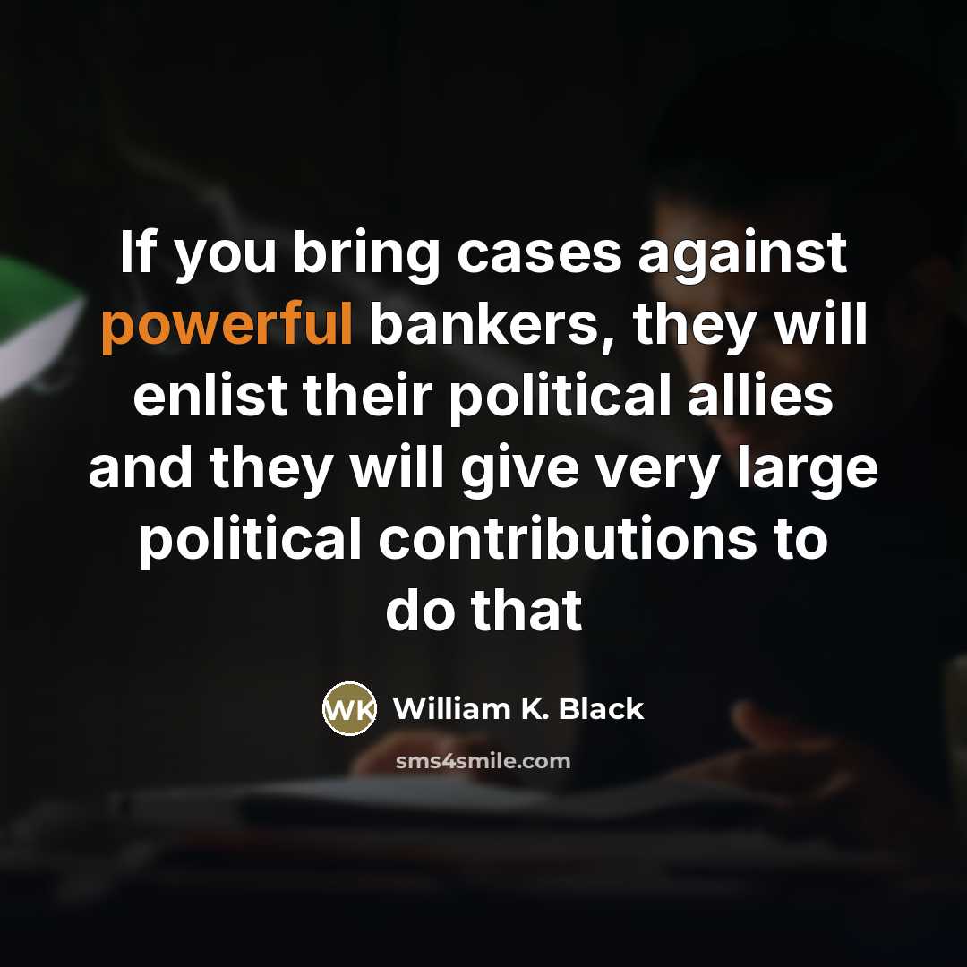 “If you bring cases against powerful bankers, they will enlist…” quote by William K. Black