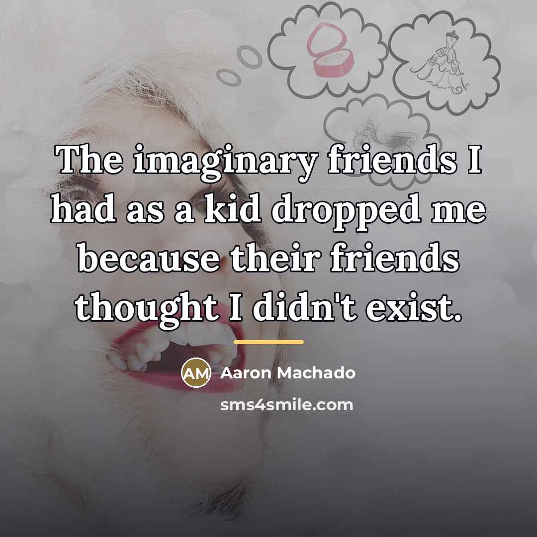 “The imaginary friends I had as a kid dropped me…” quote by Aaron Machado