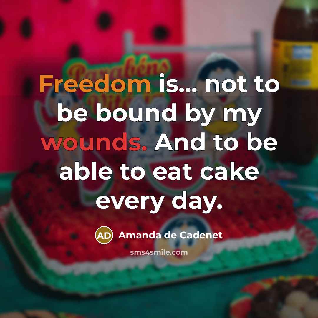 “Freedom is... not to be bound by my wounds. And to be able to eat cake every day.” quote by Amanda de Cadenet
