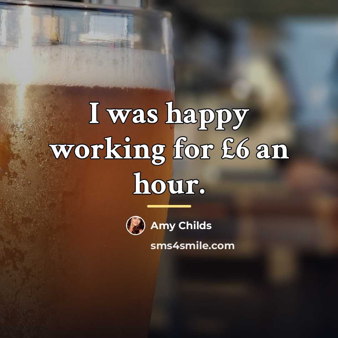 “I was happy working for £6 an hour.…” quote by Amy Childs