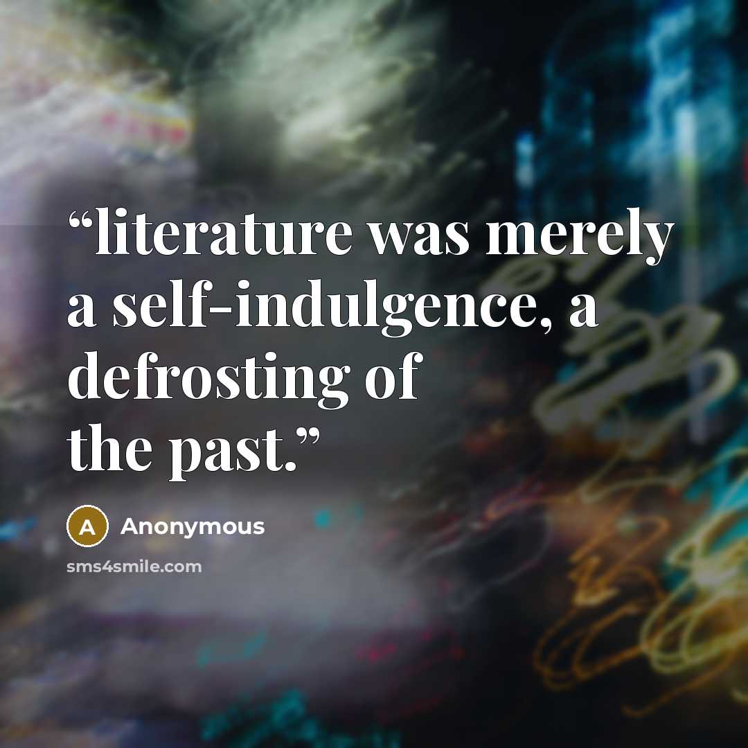 “literature was merely a self-indulgence, a defrosting of the past.” quote by Anonymous