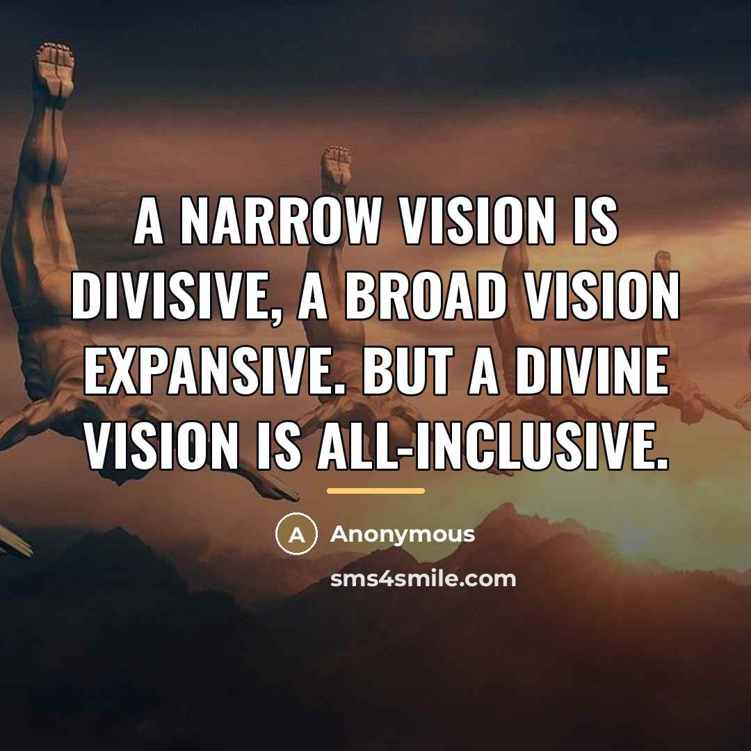 “A narrow vision is divisive, a broad vision expansive. But…” quote by Anonymous