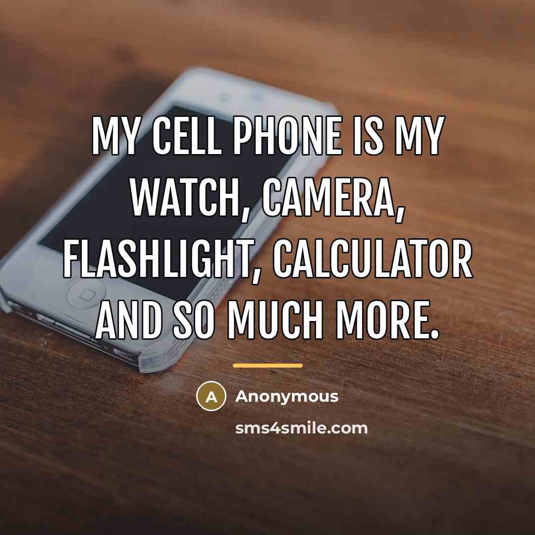 “My cell phone is my watch, camera, flashlight, calculator and…” quote by Anonymous