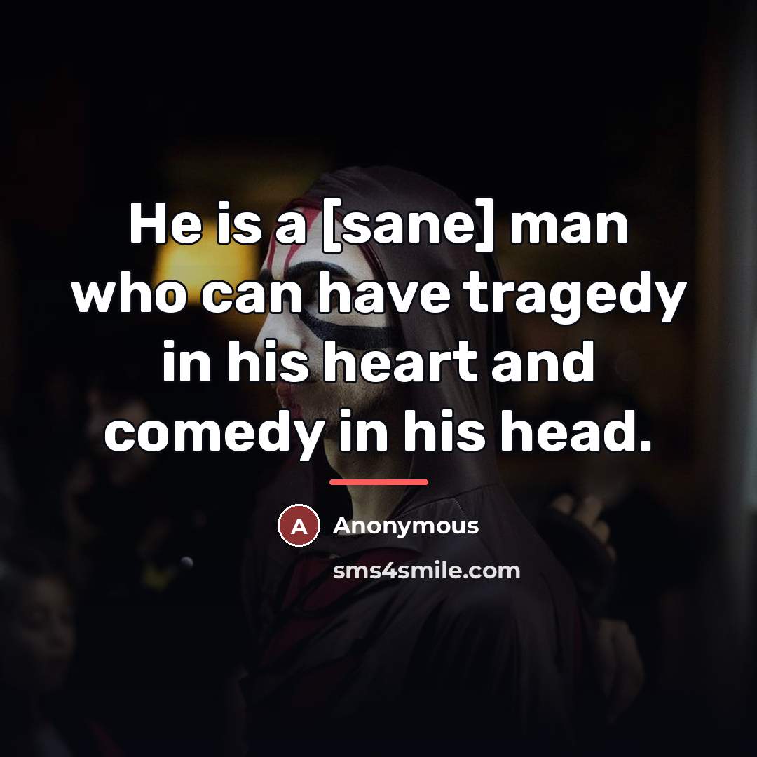“He is a [sane] man who can have tragedy in…” quote by Anonymous