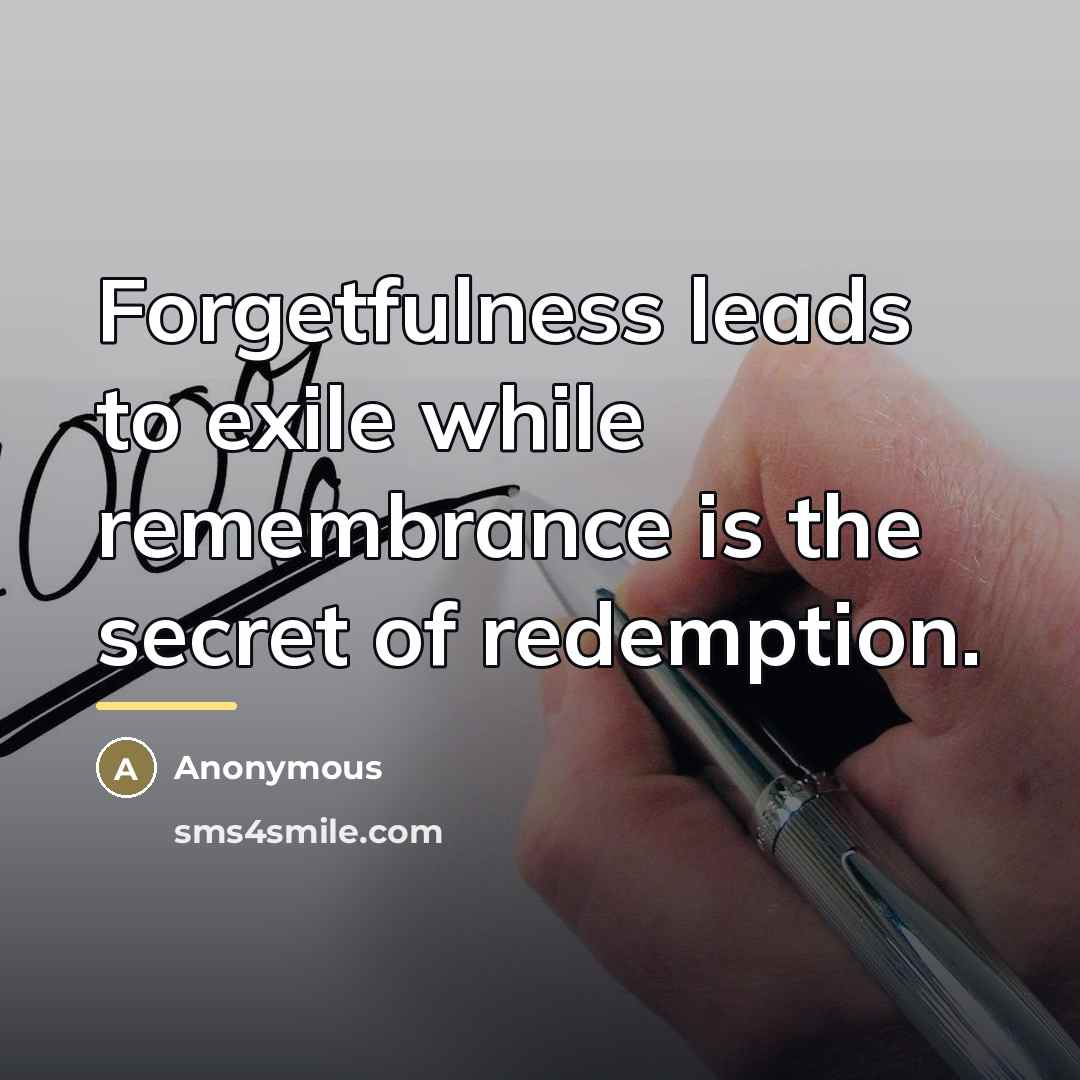 “Forgetfulness leads to exile while remembrance is the secret of…” quote by Anonymous