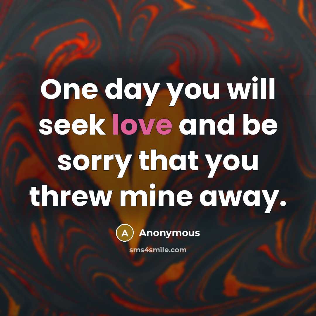 “One day you will seek love and be sorry that…” quote by Anonymous