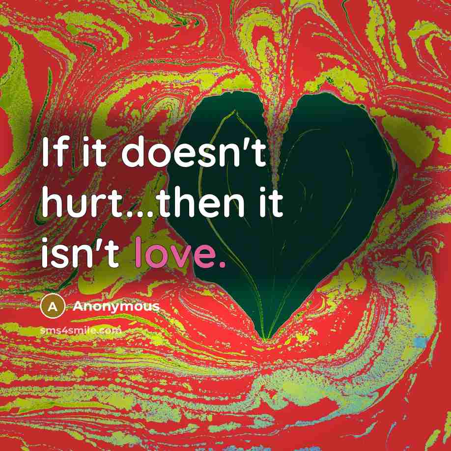 “If it doesn't hurt...then it isn't love.…” quote by Anonymous