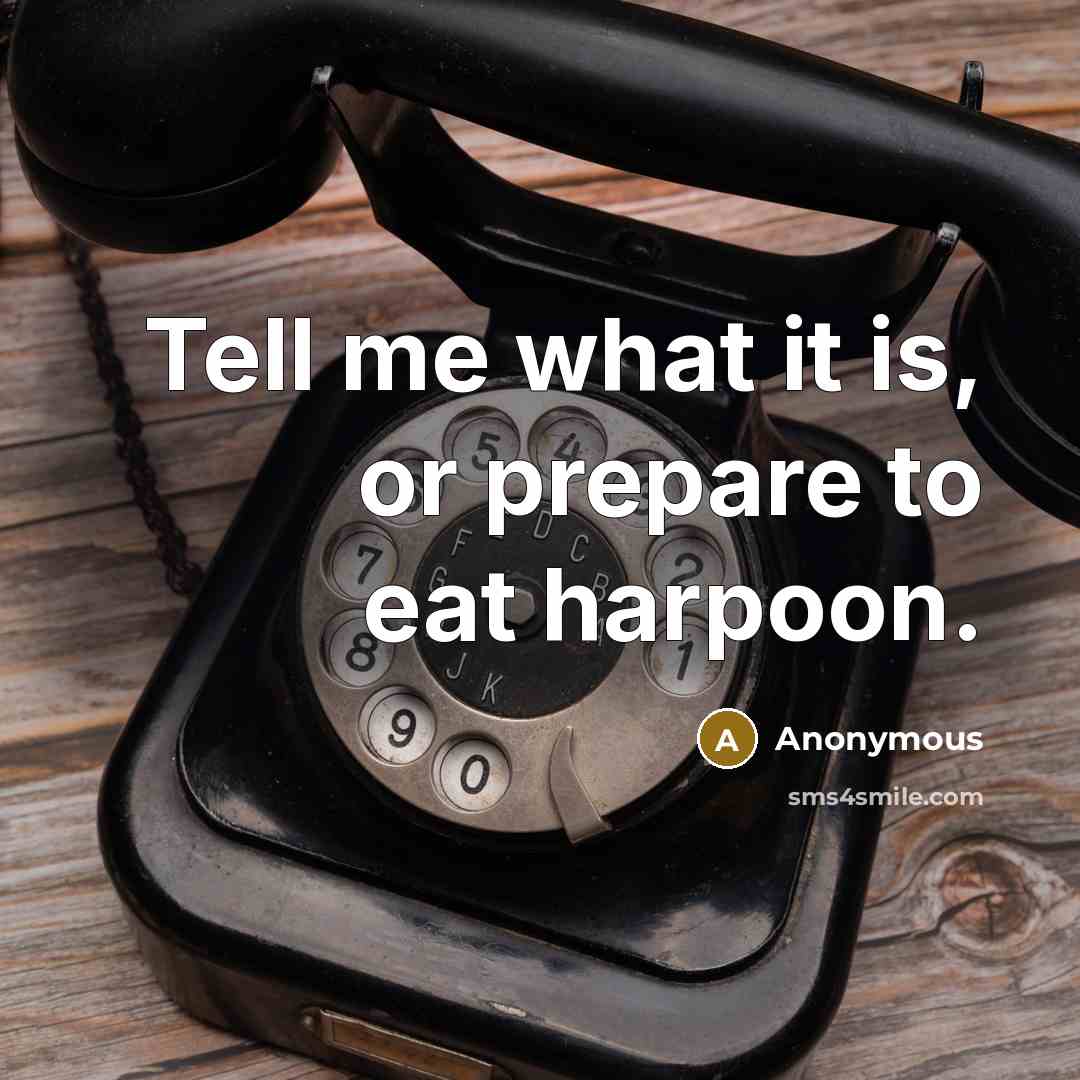 “Tell me what it is, or prepare to eat harpoon.” quote by Anonymous