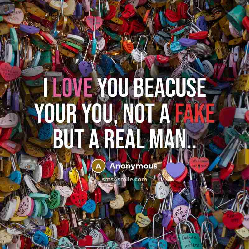 “I love you beacuse your you, not a fake but a real man..” quote by Anonymous