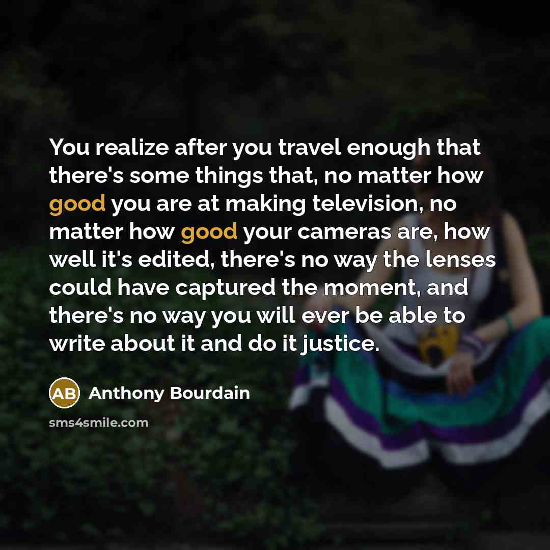 “You realize after you travel enough that there's some things…” quote by Anthony Bourdain