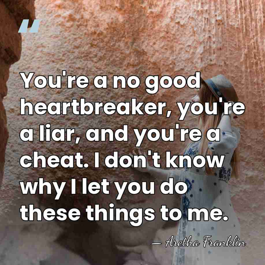 You're a no good heartbreaker, you're a liar, and you're a cheat.&hellip; - Aretha Franklin