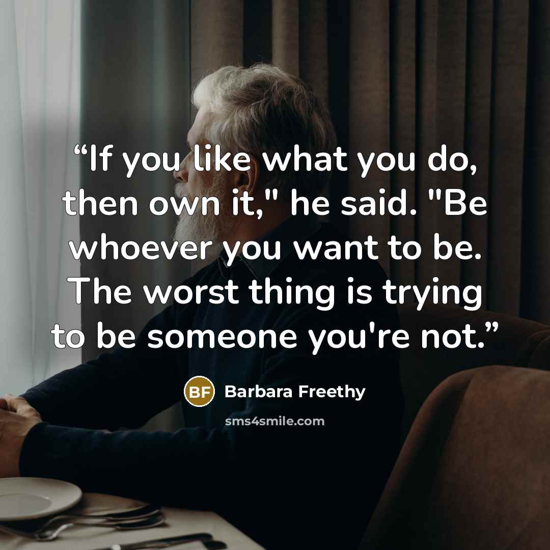 “If you like what you do, then own it," he said. "Be whoever you want to be. The worst thing is trying to be someone you're not.” quote by Barbara Freethy