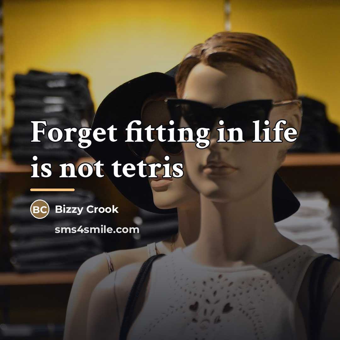 “Forget fitting in life is not tetris…” quote by Bizzy Crook