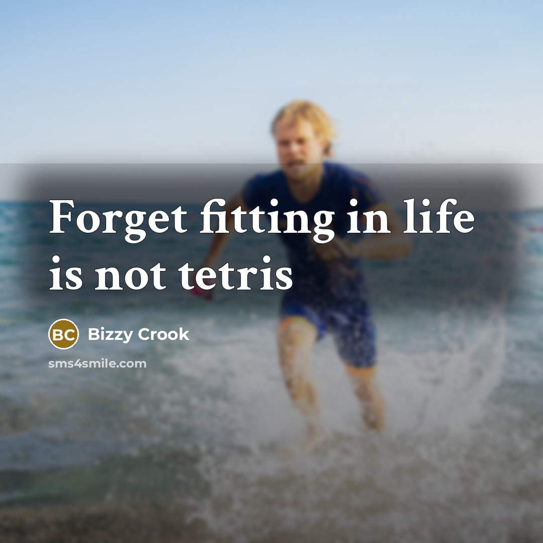 “Forget fitting in life is not tetris” quote by Bizzy Crook