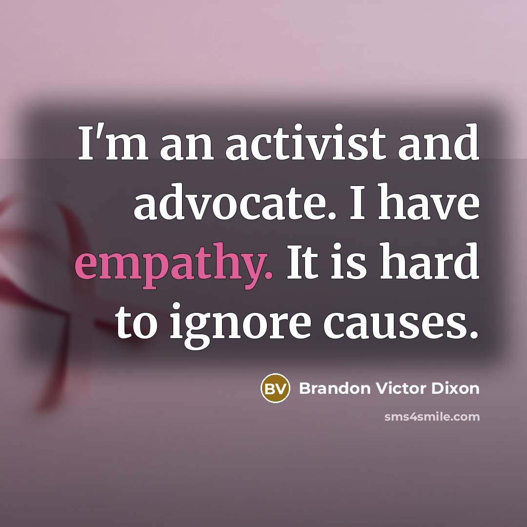 “I'm an activist and advocate. I have empathy. It is hard to ignore causes.” quote by Brandon Victor Dixon