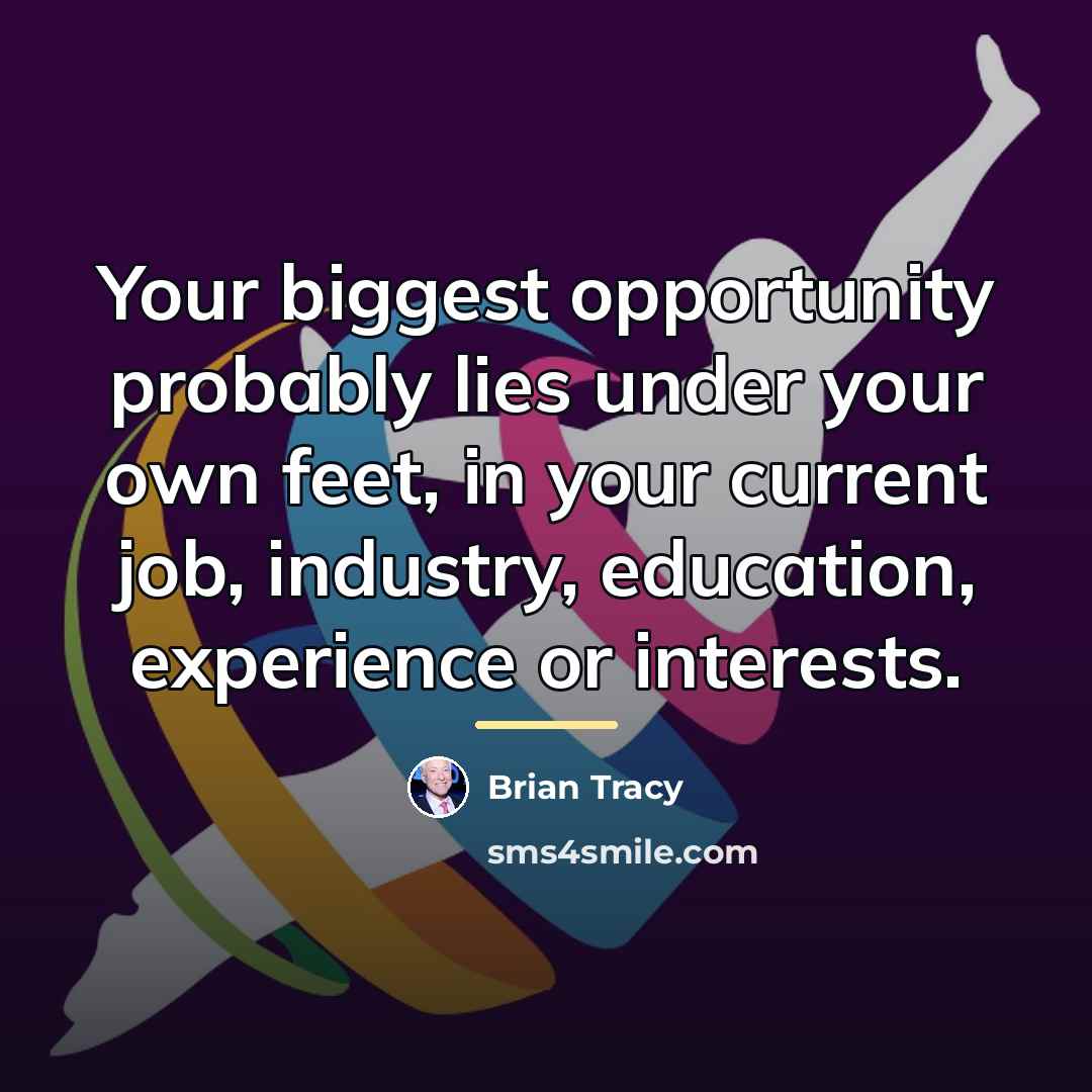 “Your biggest opportunity probably lies under your own feet, in…” quote by Brian Tracy