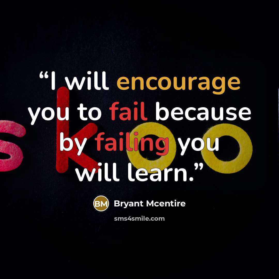 “I will encourage you to fail because by failing you will learn.” quote by Bryant Mcentire