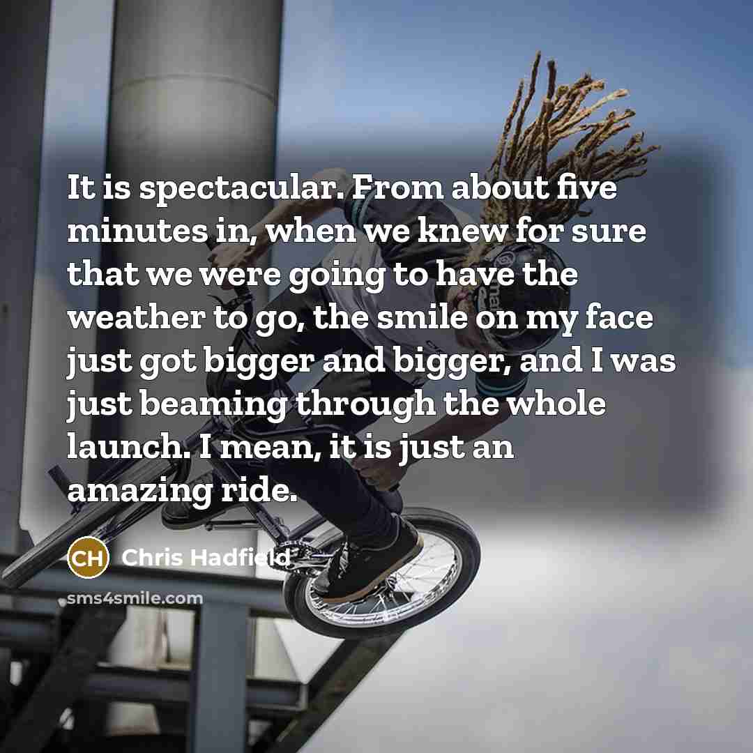 “It is spectacular. From about five minutes in, when we…” quote by Chris Hadfield