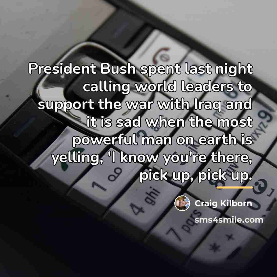 “President Bush spent last night calling world leaders to support…” quote by Craig Kilborn