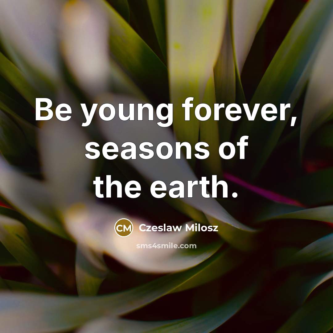 “Be young forever, seasons of the earth.…” quote by Czeslaw Milosz