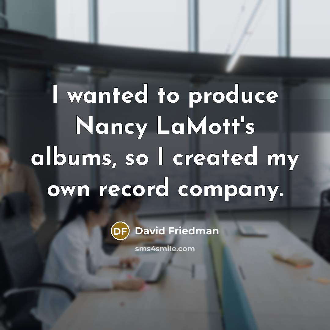 “I wanted to produce Nancy LaMott's albums, so I created…” quote by David Friedman