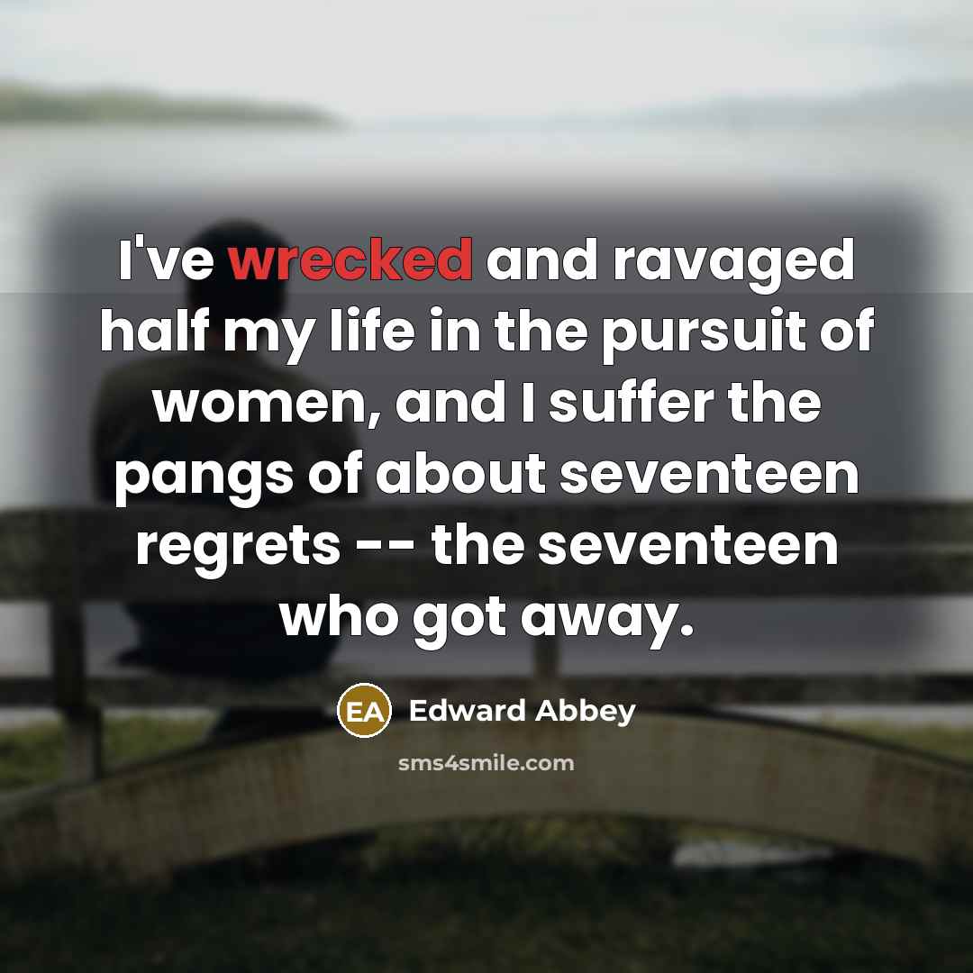 “I've wrecked and ravaged half my life in the pursuit…” quote by Edward Abbey