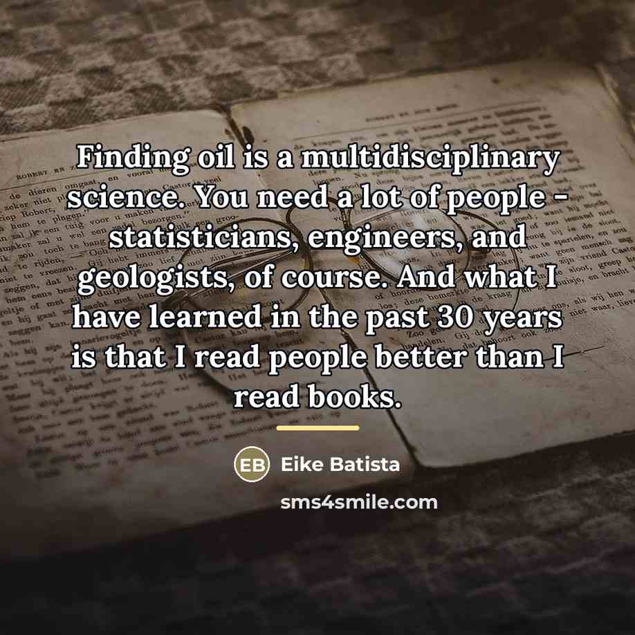 “Finding oil is a multidisciplinary science. You need a lot…” quote by Eike Batista