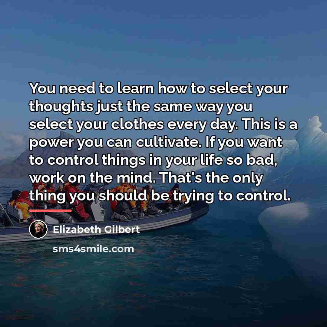“You need to learn how to select your thoughts just…” quote by Elizabeth Gilbert