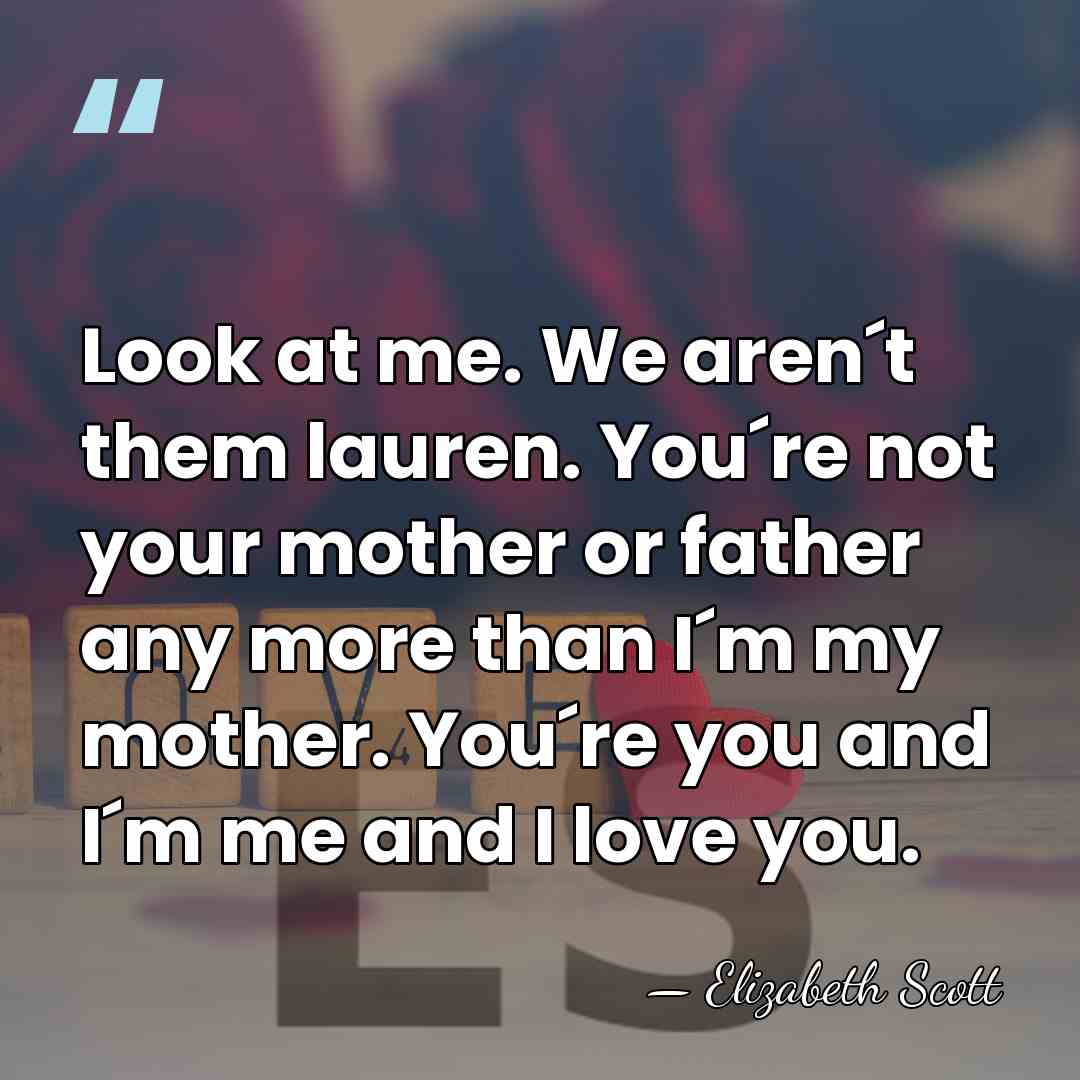Look at me. We aren´t them lauren. You´re not your mother or&hellip; - Elizabeth Scott