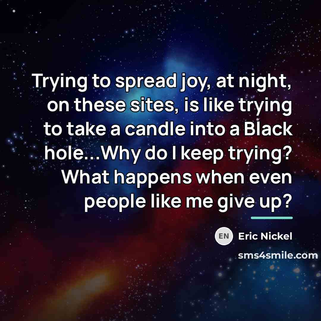“Trying to spread joy, at night, on these sites, is…” quote by Eric Nickel