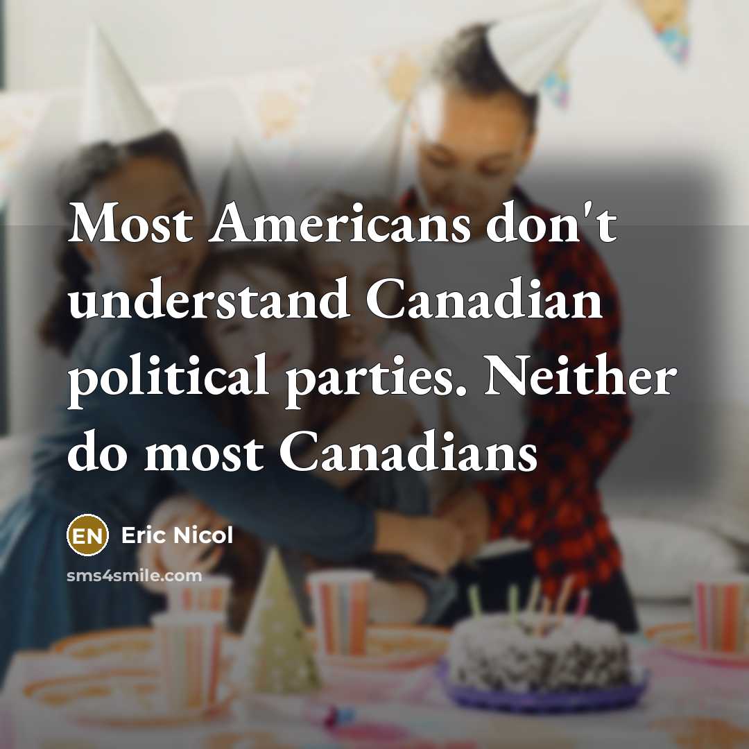 “Most Americans don't understand Canadian political parties. Neither do most…” quote by Eric Nicol