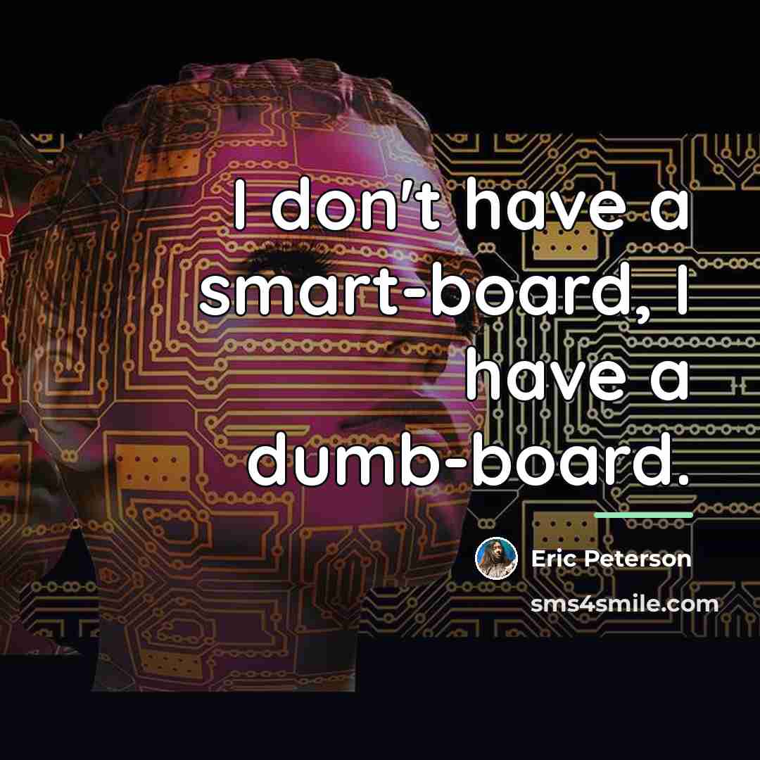 “I don't have a smart-board, I have a dumb-board.…” quote by Eric Peterson
