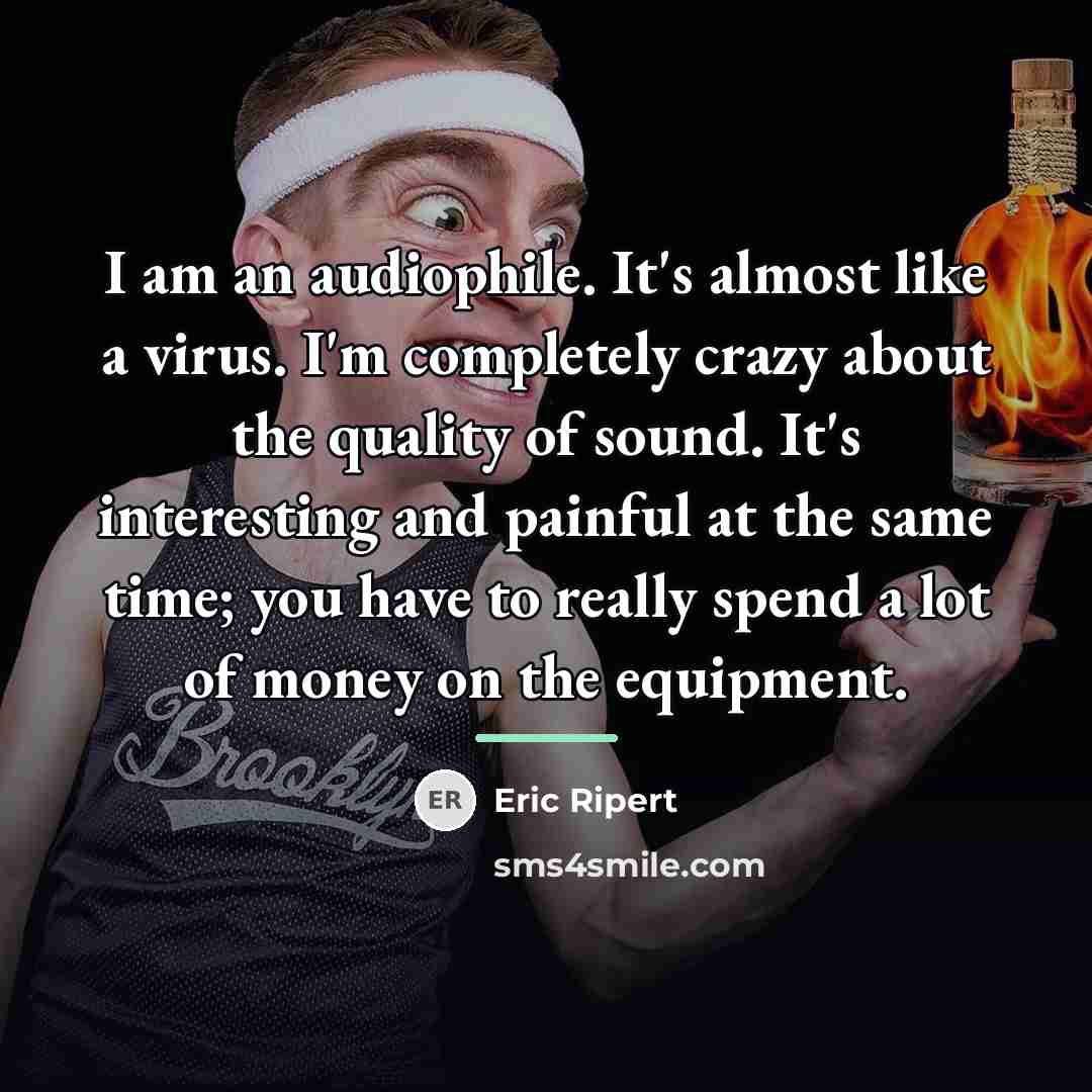 “I am an audiophile. It's almost like a virus. I'm…” quote by Eric Ripert