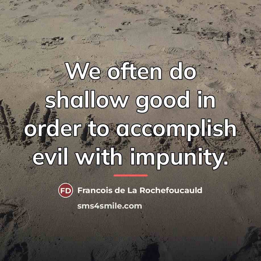 “We often do shallow good in order to accomplish evil…” quote by Francois de La Rochefoucauld