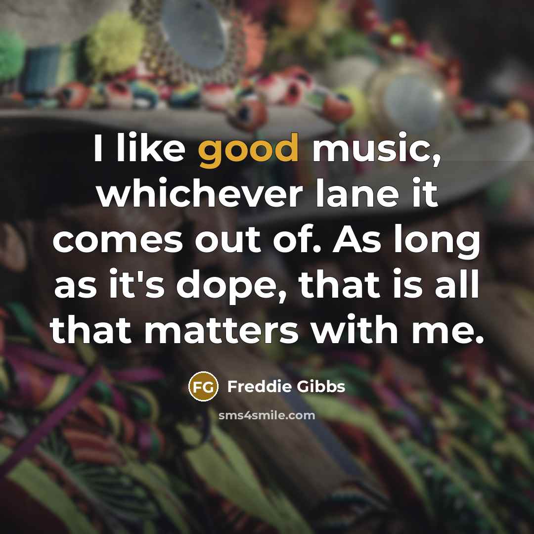 “I like good music, whichever lane it comes out of. As long as it's dope, that is all that matters with me.” quote by Freddie Gibbs