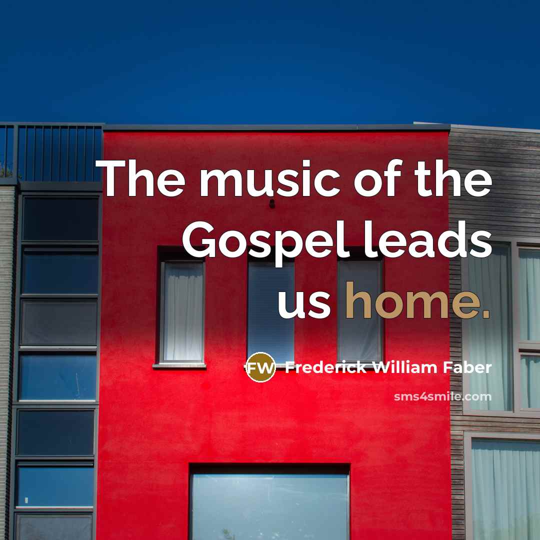 “The music of the Gospel leads us home.…” quote by Frederick William Faber