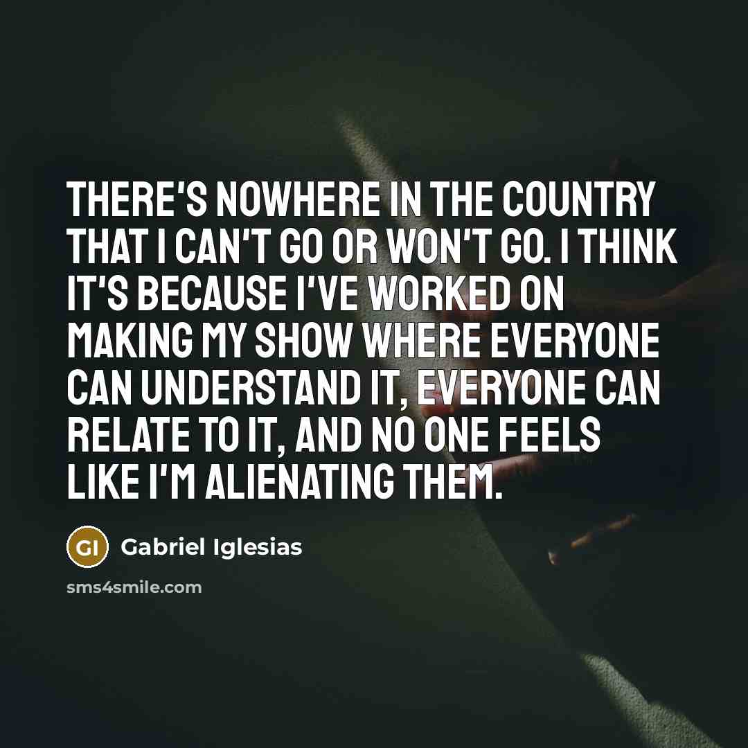 “There's nowhere in the country that I can't go or…” quote by Gabriel Iglesias